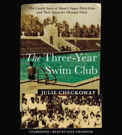 The Three-year Swim Club the untold story of Maui's Sugar Ditch kids and their quest for Olympic glory / Julie Checkoway.