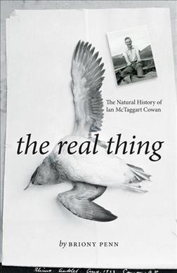The real thing : the natural history of Ian McTaggart Cowan / Briony Penn.