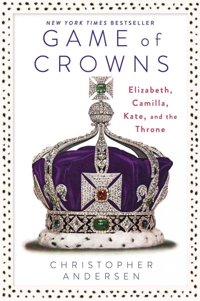 Game of crowns : Elizabeth, Camilla, Kate, and the throne / Christopher Andersen.