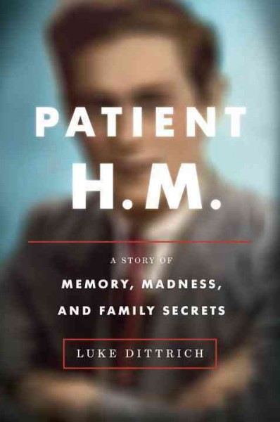Patient H.M. : a story of memory, madness and family secrets / Luke Dittrich.