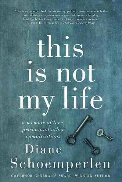 This is not my life : a memoir of love, prison, and other complications / Diane Schoemperlen.