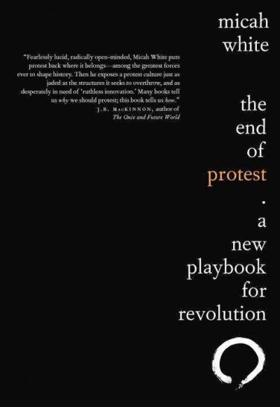 The end of protest : a new playbook for revolution \ Micah White.