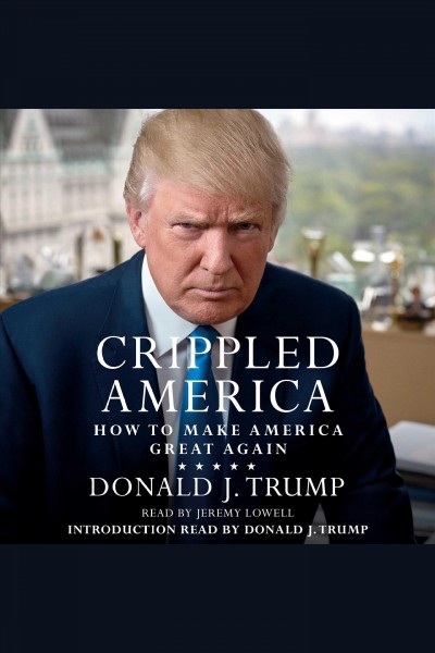 Crippled America : how to make America great again / Donald J. Trump.