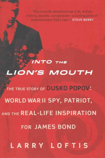 Into the lion's mouth : the true story of Dusko Popov : World War II spy, patriot, and the real-life inspiration for James Bond / Larry Loftis.