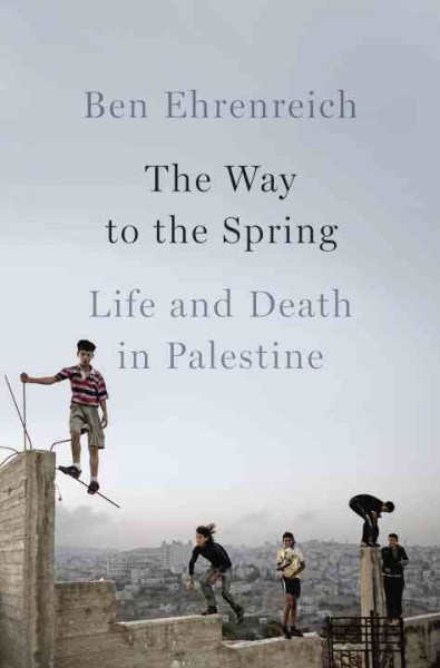 The way to the spring : life and death in Palestine / Ben Ehrenreich.