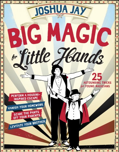 Big magic for little hands : 25 astounding illusions for young magicians / Joshua Jay.