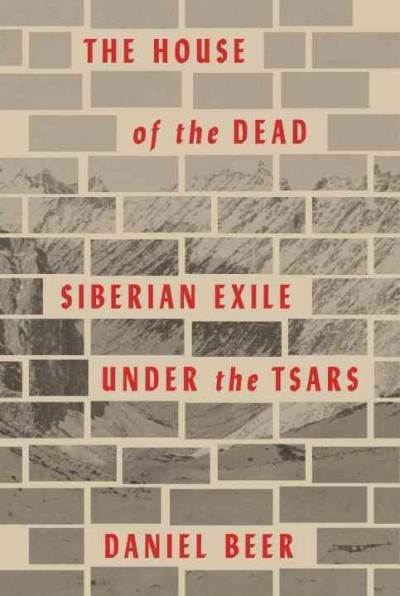 The house of the dead : Siberian exile under the tsars / Daniel Beer.