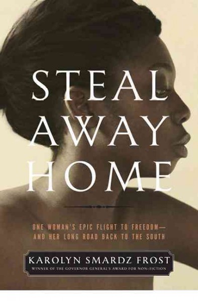 Steal away home : one woman's epic flight to freedom -- and her long road back to the South / Karolyn Smardz Frost.