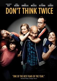 Don't think twice / The Film Arcade presents a Cold Iron Pictures production in association with Secret Public Productions ; producers, Ira Glass, Miranda Bailey, Amanda Marshall, Mike Birbiglia ; written and directed by Mike Birbiglia.