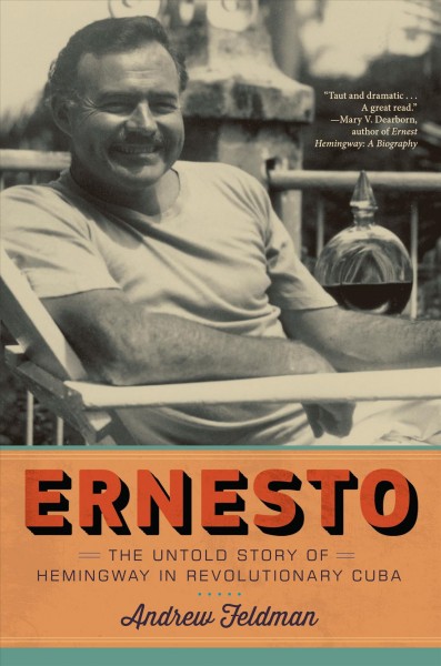 Ernesto : the untold story of Hemingway in revolutionary Cuba / Andrew Feldman.