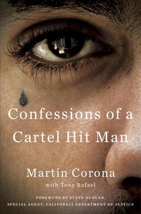 Confessions of a cartel hit man / Martin Corona with Tony Rafael ; foreword by Steve Duncan.