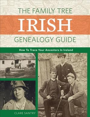 The Family Tree Irish genealogy guide : how to trace your ancestors in Ireland / Claire Santry.