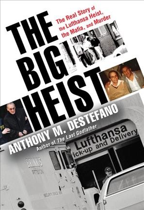The big heist : the real story of the Lufthansa heist, the mafia, and murder / Anthony M. DeStefano.