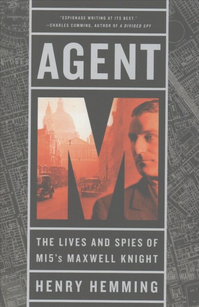 Agent M : the lives and spies of MI5's Maxwell Knight / Henry Hemming.