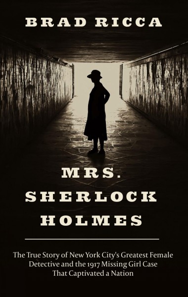 Mrs. Sherlock Holmes : the true story of New York City's greatest female detective and the 1917 missing girl case that captivated a nation / Brad Ricca.