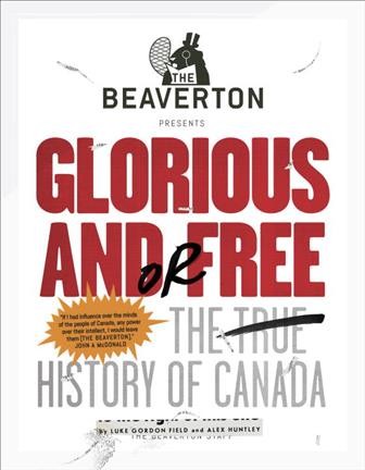 Glorious and or free : the (true) history of Canada / Luke Gordon Field and Alex Huntley.