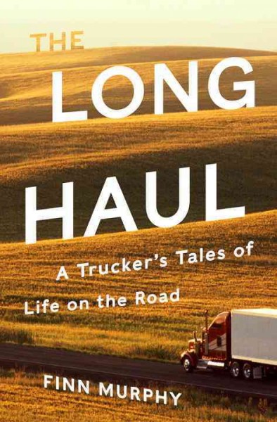 The long haul : a trucker's tales of life on the road / Finn Murphy.