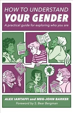 How to understand your gender : a practical guide for exploring who you are / Alex Iantaffi and Meg-John Barker ; foreword by S. Bear Bergman.