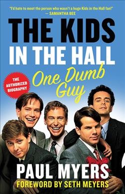 The Kids in the Hall : one dumb guy / Paul Myers ; foreword by Seth Myers.
