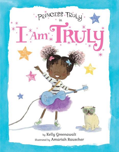 Princess Truly in I am Truly / by Kelly Greenawalt ; ilustrated by Amariah Rauscher.