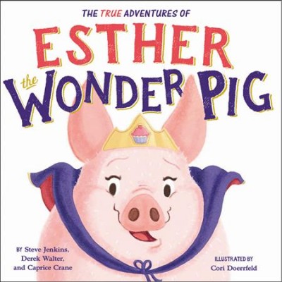 The true adventures of Esther the wonder pig / by Steve Jenkins, Derek Walter, and Caprice Crane ; illustrated by Cori Doerrfeld.