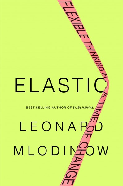 Elastic : flexible thinking in a time of change / Leonard Mlodinow.