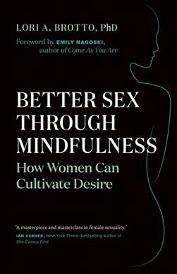 Better sex through mindfulness : how women can cultivate desire / Lori A. Brotto, PhD ; foreword by Emily Nagoski, PhD.