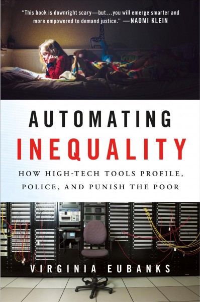 Automating inequality : how high-tech tools profile, police, and punish the poor / Virginia Eubanks.