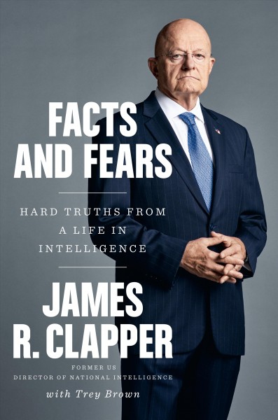 Facts and fears : hard truths from a life in intelligence / James R. Clapper with Trey Brown.
