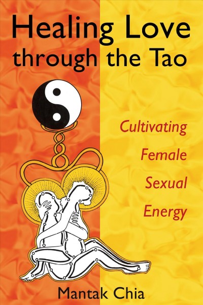 Healing love through the Tao : cultivating female sexual energy / Mantak Chia.
