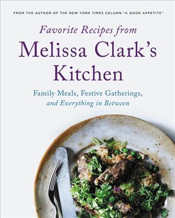 Favorite recipes from Melissa Clark's kitchen : family meals, festive gatherings, and everything in-between / Melissa Clark ; photographs by Dana Gallagher.