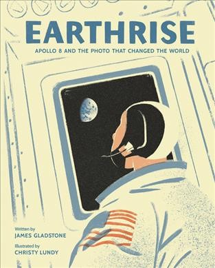 Earthrise : Apollo 8 and the photo that changed the world / written by James Gladstone ; illustrated by Christy Lundy.