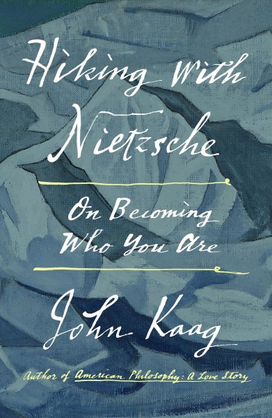 Hiking with Nietzsche : on becoming who you are / John Kaag.