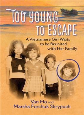 Too young to escape : a Vietnamese girl waits to be reunited with her family / Van Ho and Marsha Forchuk Skrypuch.