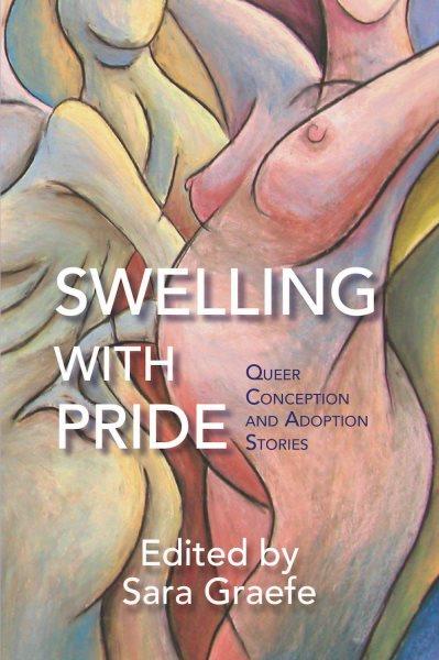 Swelling with pride : queer conception and adoption stories / edited by Sara Graefe.