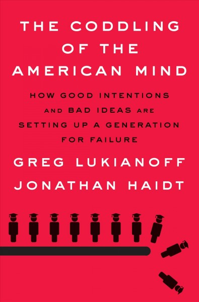 The coddling of the American mind : how good intentions and bad ideas are setting up a generation for failure / Greg Lukianoff and Jonathan Haidt.