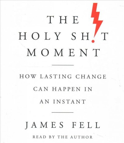 The holy sh!t moment : how lasting change can happen in an instant / James Fell.