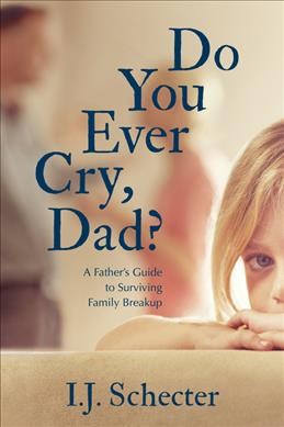 Do you ever cry, dad? : a father's guide to surviving family breakup / I.J. Schecter.