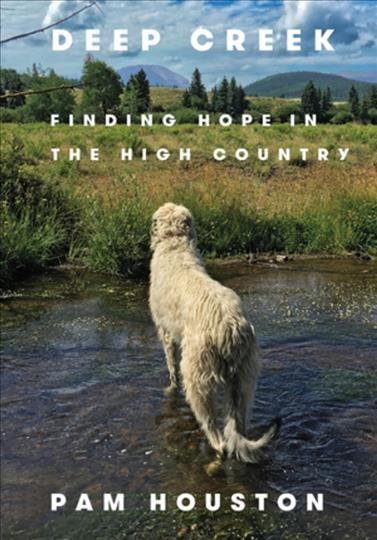 Deep Creek : finding hope in the high country / Pam Houston.