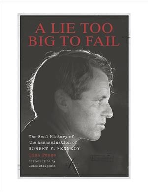 A lie too big to fail : the real history of the assassination of Robert F. Kennedy / Lisa Pease ; [introduction by James DiEugenio].
