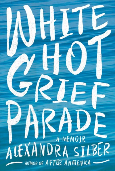 White hot grief parade : a memoir / Alexandra Silber.