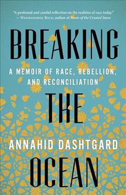 Breaking the ocean : a memoir of race, rebellion, and reconciliation / Annahid Dashtgard.