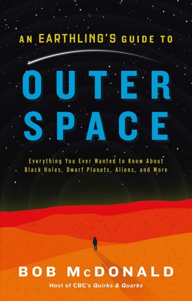 An earthling's guide to Outer Space : everything you ever wanted to know about black holes, dwarf planets, aliens, and more / Bob McDonald.