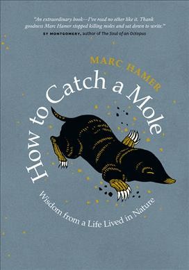 How to catch a mole : wisdom from a life lived in nature / Marc Hamer.