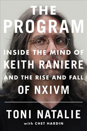 The program : inside the mind of Keith Raniere and the rise and fall of NXIVM / Toni Natalie with Chet Hardin.