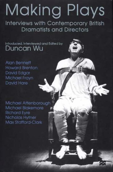 Making plays : interviews with contemporary British dramatists and their directors / introduced, interviewed, and edited by Duncan Wu.