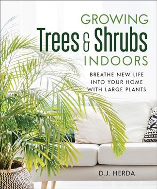 Growing trees & shrubs indoors : breathe new life into your home with large plants / D.J. Herda.