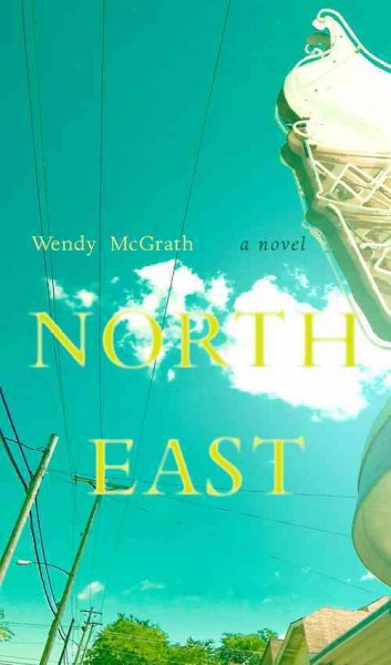 North east : a novel / Wendy McGrath.