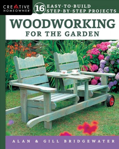 Woodworking for the garden : 16 easy-to-build step-by-step projects / Alan & Gill Bridgewater.
