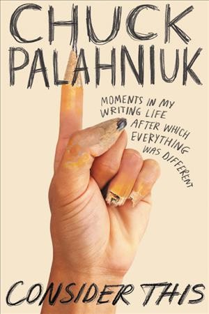 Consider this : moments in my writing life after which everything was different  / Chuck Palahniuk.